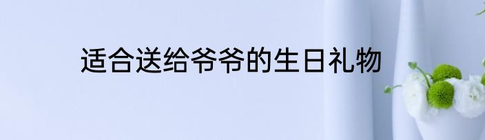 适合送给爷爷的生日礼物