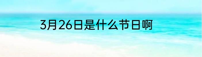 3月26日是什么节日啊