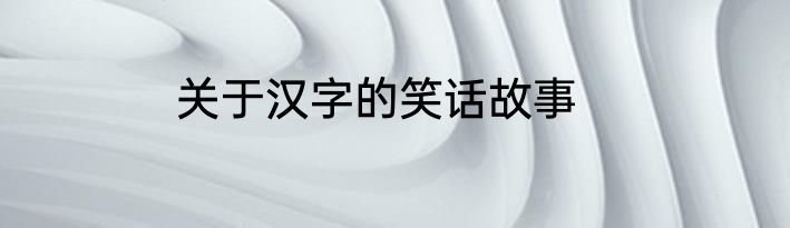 关于汉字的笑话故事