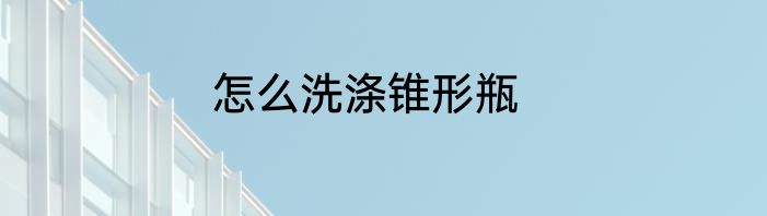 怎么洗涤锥形瓶