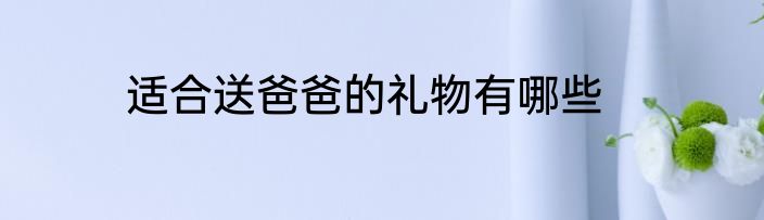 适合送爸爸的礼物有哪些