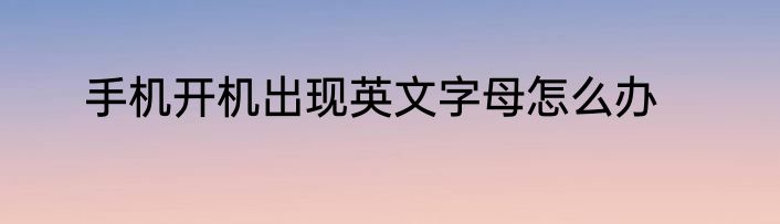 手机开机出现英文字母怎么办