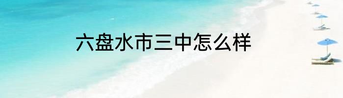 六盘水市三中怎么样