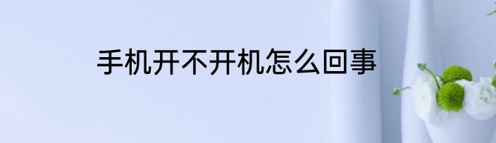 手机开不开机怎么回事