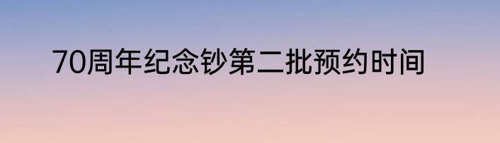 70周年纪念钞第二批预约时间
