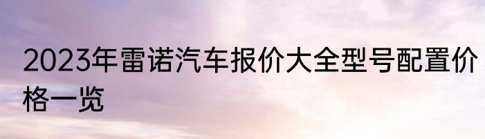 2023年雷诺汽车报价大全型号配置价格一览