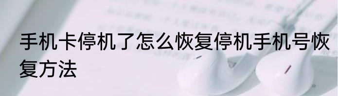 手机卡停机了怎么恢复停机手机号恢复方法