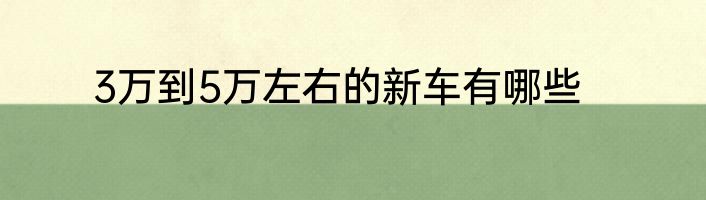 3万到5万左右的新车有哪些