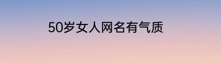50岁女人网名有气质