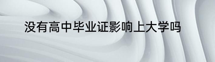 没有高中毕业证影响上大学吗