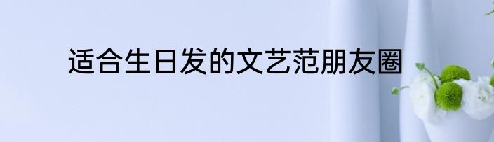适合生日发的文艺范朋友圈