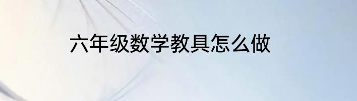 六年级数学教具怎么做