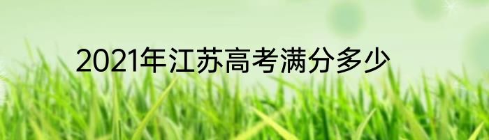 2021年江苏高考满分多少
