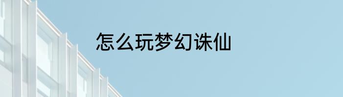 怎么玩梦幻诛仙