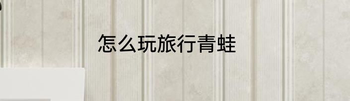 怎么玩旅行青蛙