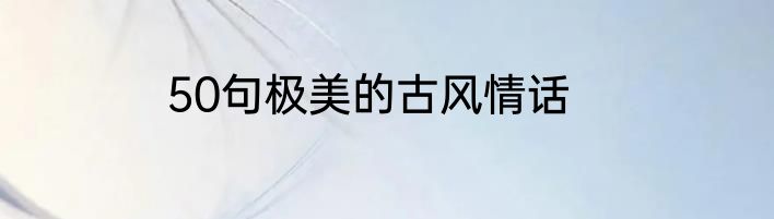 50句极美的古风情话