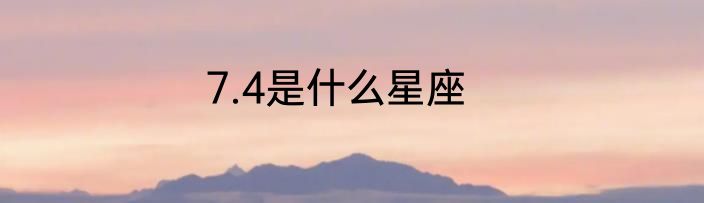 7.4是什么星座