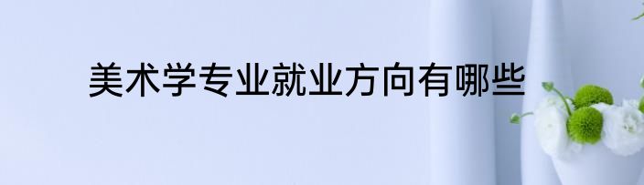 美术学专业就业方向有哪些