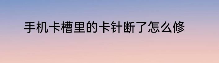 手机卡槽里的卡针断了怎么修
