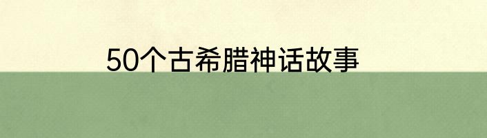 50个古希腊神话故事