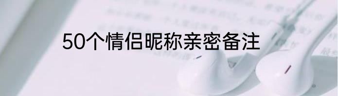 50个情侣昵称亲密备注