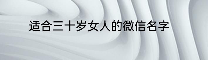 适合三十岁女人的微信名字
