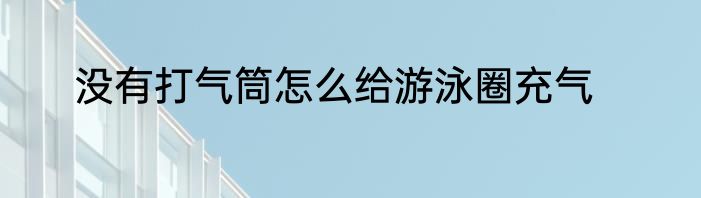 没有打气筒怎么给游泳圈充气