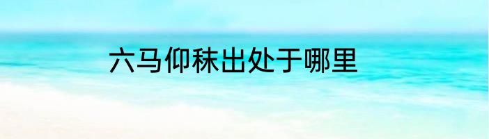 六马仰秣出处于哪里
