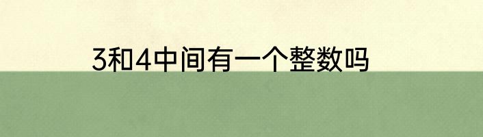 3和4中间有一个整数吗