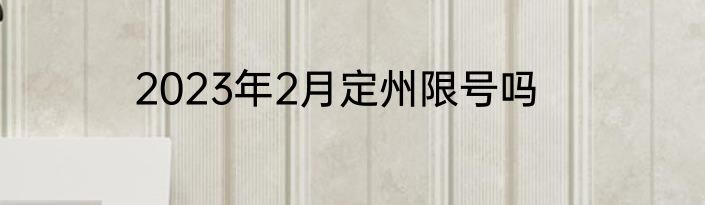 2023年2月定州限号吗