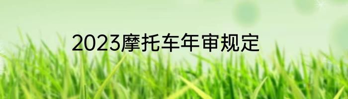 2023摩托车年审规定