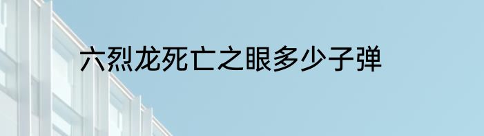 六烈龙死亡之眼多少子弹