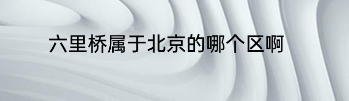 六里桥属于北京的哪个区啊