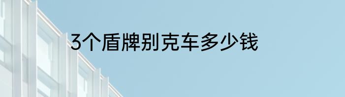 3个盾牌别克车多少钱