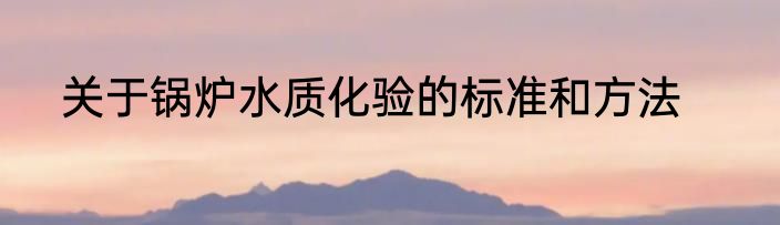 关于锅炉水质化验的标准和方法