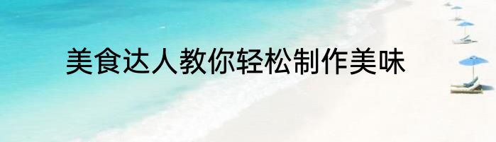 美食达人教你轻松制作美味