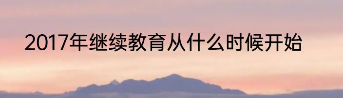 2017年继续教育从什么时候开始