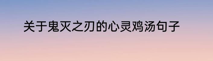 关于鬼灭之刃的心灵鸡汤句子