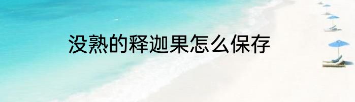 没熟的释迦果怎么保存