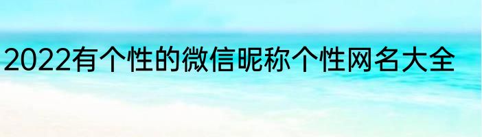 2022有个性的微信昵称个性网名大全