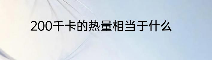200千卡的热量相当于什么