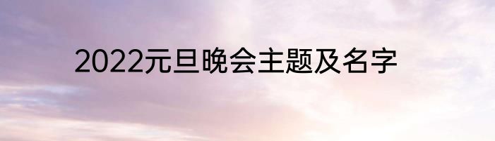 2022元旦晚会主题及名字