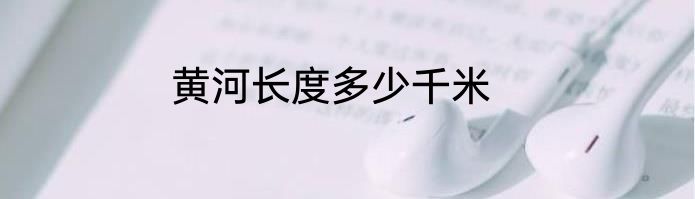 黄河长度多少千米