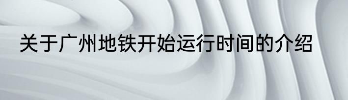 关于广州地铁开始运行时间的介绍