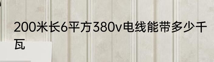 200米长6平方380v电线能带多少千瓦