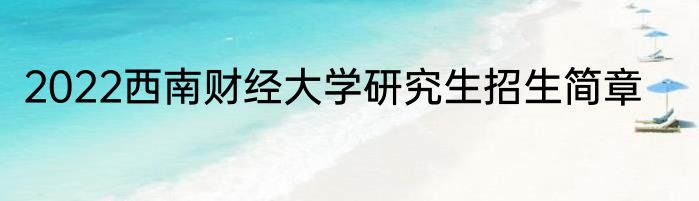 2022西南财经大学研究生招生简章