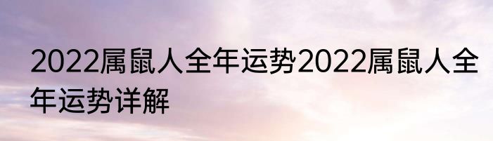 2022属鼠人全年运势2022属鼠人全年运势详解