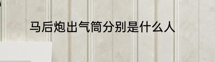 马后炮出气筒分别是什么人