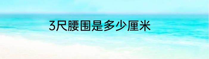 3尺腰围是多少厘米