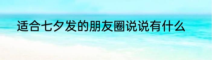 适合七夕发的朋友圈说说有什么